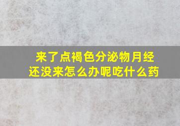 来了点褐色分泌物月经还没来怎么办呢吃什么药