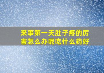 来事第一天肚子疼的厉害怎么办呢吃什么药好