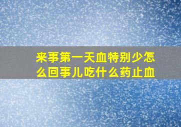 来事第一天血特别少怎么回事儿吃什么药止血