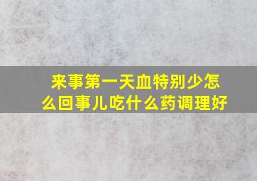 来事第一天血特别少怎么回事儿吃什么药调理好