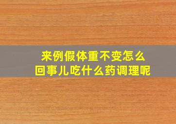 来例假体重不变怎么回事儿吃什么药调理呢