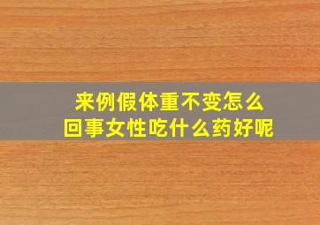 来例假体重不变怎么回事女性吃什么药好呢