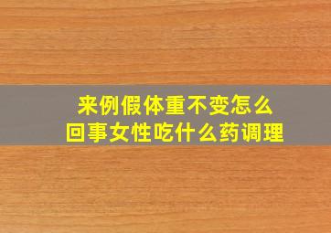 来例假体重不变怎么回事女性吃什么药调理