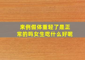 来例假体重轻了是正常的吗女生吃什么好呢