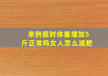 来例假时体重增加5斤正常吗女人怎么减肥