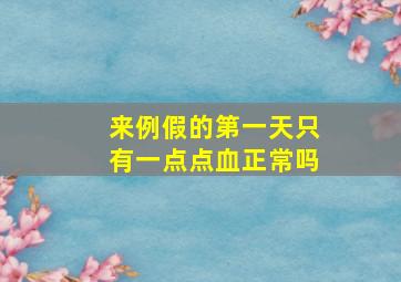 来例假的第一天只有一点点血正常吗