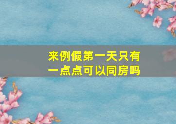 来例假第一天只有一点点可以同房吗