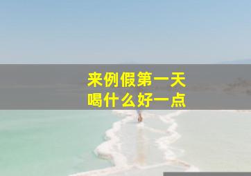 来例假第一天喝什么好一点