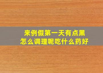 来例假第一天有点黑怎么调理呢吃什么药好