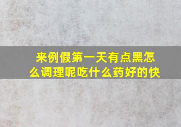 来例假第一天有点黑怎么调理呢吃什么药好的快