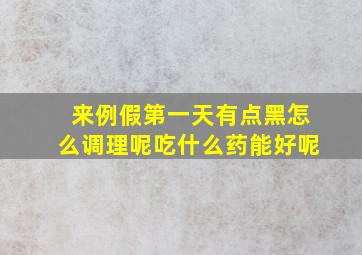 来例假第一天有点黑怎么调理呢吃什么药能好呢