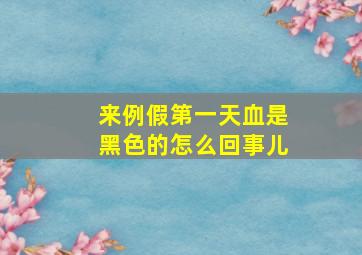 来例假第一天血是黑色的怎么回事儿