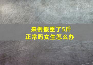 来例假重了5斤正常吗女生怎么办