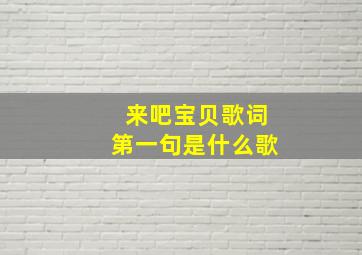 来吧宝贝歌词第一句是什么歌