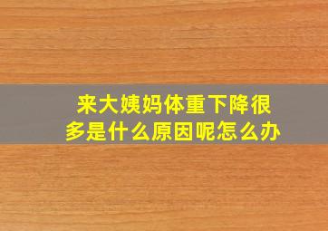 来大姨妈体重下降很多是什么原因呢怎么办