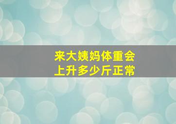 来大姨妈体重会上升多少斤正常