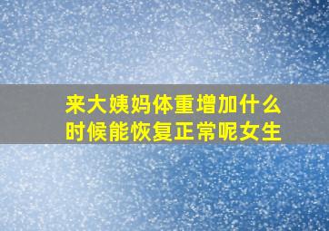 来大姨妈体重增加什么时候能恢复正常呢女生