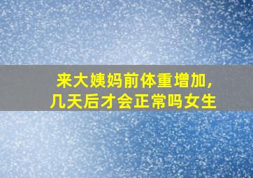 来大姨妈前体重增加,几天后才会正常吗女生