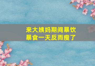 来大姨妈期间暴饮暴食一天反而瘦了