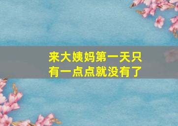 来大姨妈第一天只有一点点就没有了