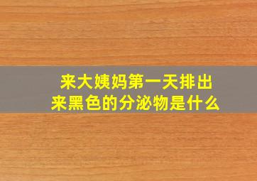 来大姨妈第一天排出来黑色的分泌物是什么