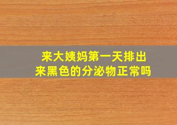 来大姨妈第一天排出来黑色的分泌物正常吗