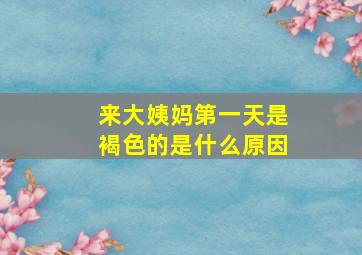 来大姨妈第一天是褐色的是什么原因