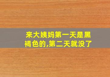 来大姨妈第一天是黑褐色的,第二天就没了