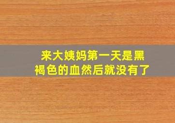 来大姨妈第一天是黑褐色的血然后就没有了