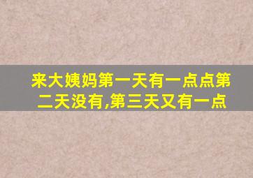 来大姨妈第一天有一点点第二天没有,第三天又有一点