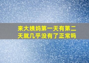 来大姨妈第一天有第二天就几乎没有了正常吗