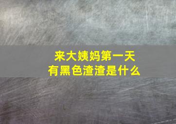 来大姨妈第一天有黑色渣渣是什么