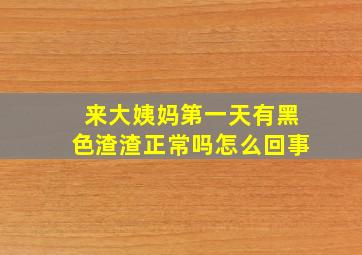 来大姨妈第一天有黑色渣渣正常吗怎么回事