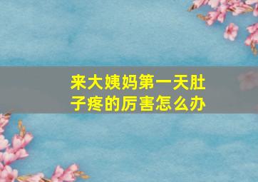 来大姨妈第一天肚子疼的厉害怎么办