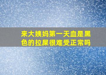 来大姨妈第一天血是黑色的拉屎很难受正常吗