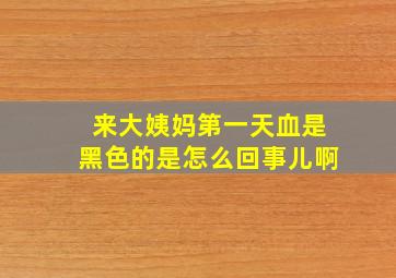 来大姨妈第一天血是黑色的是怎么回事儿啊