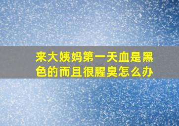 来大姨妈第一天血是黑色的而且很腥臭怎么办