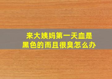 来大姨妈第一天血是黑色的而且很臭怎么办