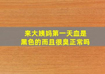 来大姨妈第一天血是黑色的而且很臭正常吗