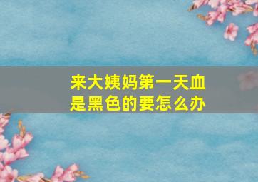 来大姨妈第一天血是黑色的要怎么办