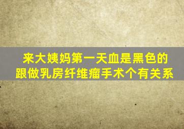 来大姨妈第一天血是黑色的跟做乳房纤维瘤手术个有关系