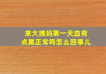 来大姨妈第一天血有点黑正常吗怎么回事儿