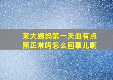 来大姨妈第一天血有点黑正常吗怎么回事儿啊