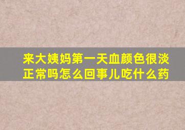 来大姨妈第一天血颜色很淡正常吗怎么回事儿吃什么药