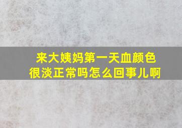 来大姨妈第一天血颜色很淡正常吗怎么回事儿啊