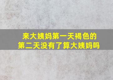 来大姨妈第一天褐色的第二天没有了算大姨妈吗