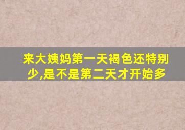 来大姨妈第一天褐色还特别少,是不是第二天才开始多