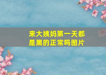 来大姨妈第一天都是黑的正常吗图片