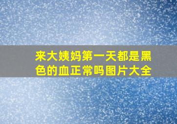 来大姨妈第一天都是黑色的血正常吗图片大全