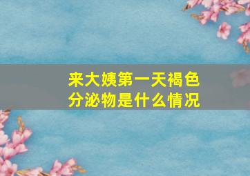 来大姨第一天褐色分泌物是什么情况